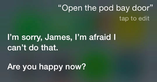 A screen capture of a user giving Siri the famous line from 2001: A Space Odyssey: 'Open the pod bay door'. An exasperated Siri responds: I'm sorry, James, I'm afraid I can't do that. Are you happy now?