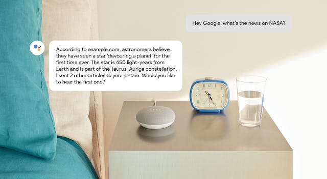 A person off-screen asks their Google Home Mini: Hey Google, what's the news on NASA? Google Assistant responds, according to example.com, astronomers believe they have seen a star 'devouring a planet' for the first time ever. The star is 450 light-years from Earth and is part of the Taurus-Auriga constellation. I sent 2 other articles to your phone. Would you like to hear the first one?