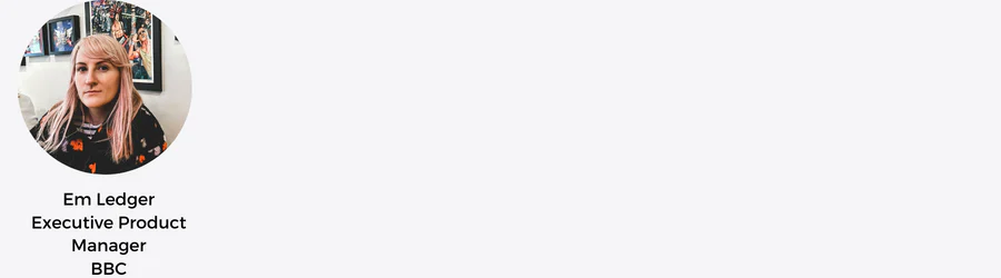 Em Ledger
Executive Product Manager
BBC