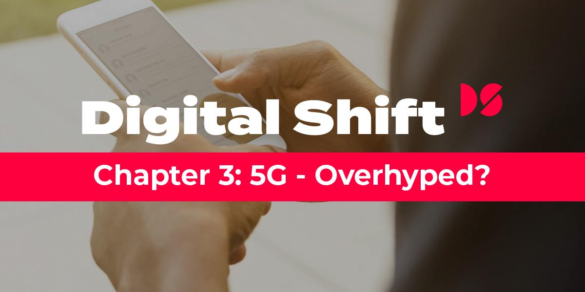 Digital Shift Q3 2019 - Chapter 3: 5G - Overhyped