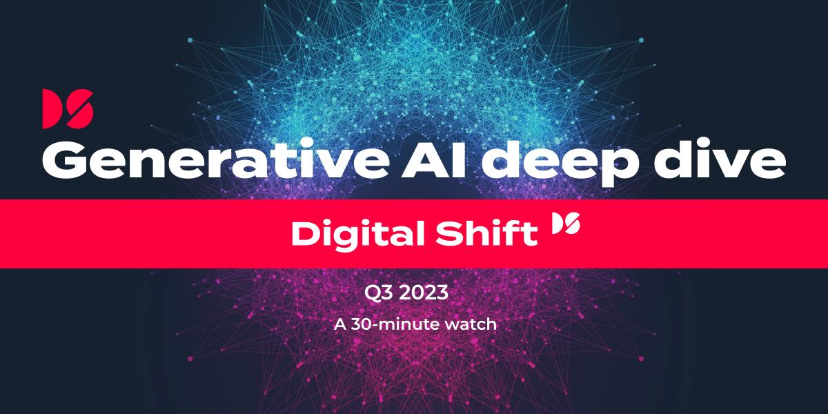 Generative AI deep dive – Digital Shift Q3 2023