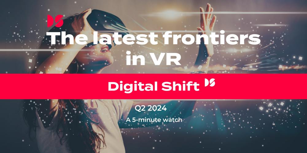 The latest frontiers in VR – Digital Shift Q2 2024